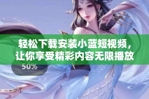 轻松下载安装小蓝短视频，让你享受精彩内容无限播放