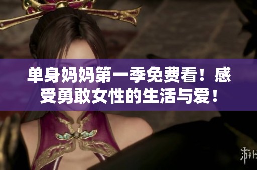 单身妈妈第一季免费看！感受勇敢女性的生活与爱！