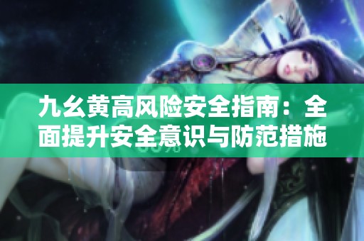 九幺黄高风险安全指南：全面提升安全意识与防范措施