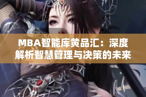 MBA智能库黄品汇：深度解析智慧管理与决策的未来趋势