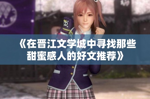 《在晋江文学城中寻找那些甜蜜感人的好文推荐》