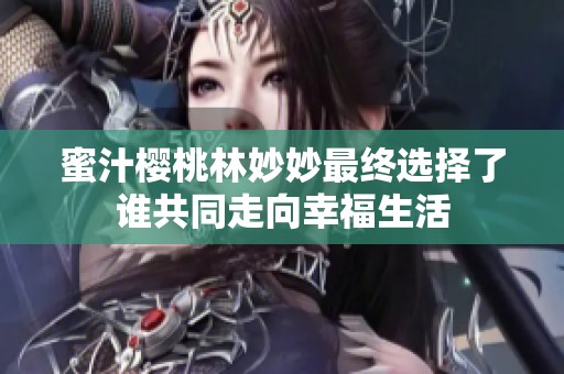 蜜汁樱桃林妙妙最终选择了谁共同走向幸福生活