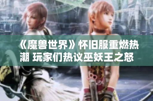 《魔兽世界》怀旧服重燃热潮 玩家们热议巫妖王之怒开服盛况