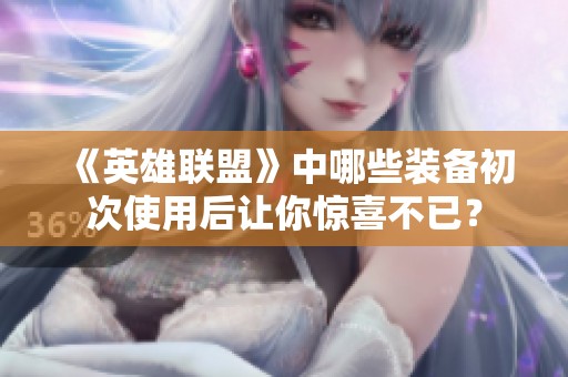 《英雄联盟》中哪些装备初次使用后让你惊喜不已？