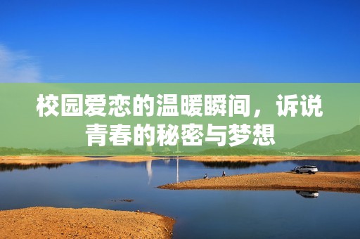 校园爱恋的温暖瞬间，诉说青春的秘密与梦想
