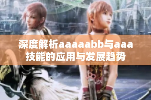 深度解析aaaaabb与aaa技能的应用与发展趋势