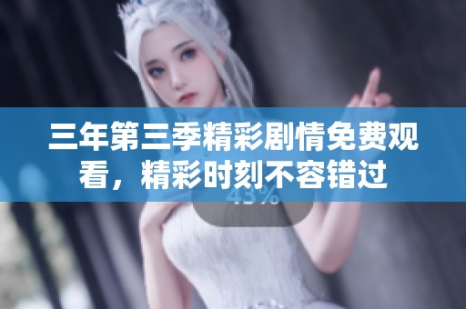 三年第三季精彩剧情免费观看，精彩时刻不容错过