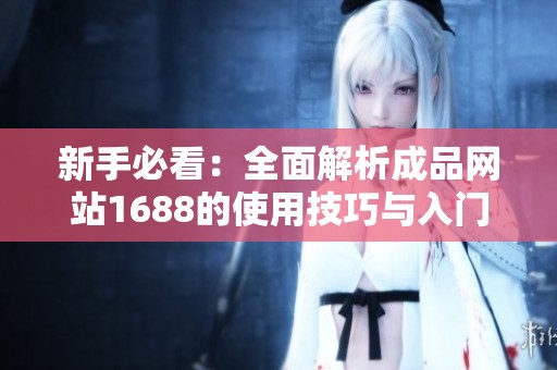 新手必看：全面解析成品网站1688的使用技巧与入门指南