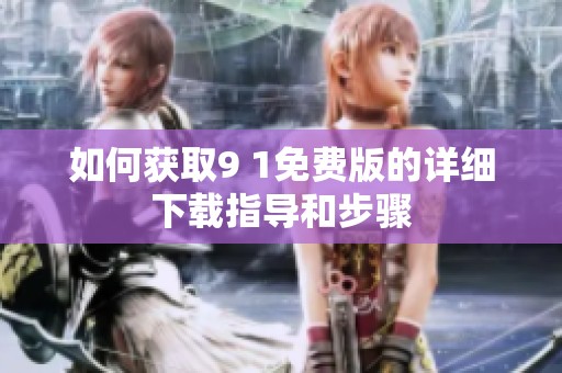 如何获取9 1免费版的详细下载指导和步骤