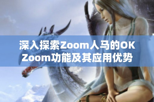 深入探索Zoom人马的OKZoom功能及其应用优势