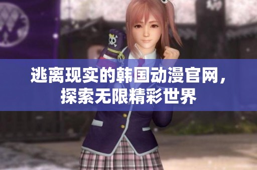 逃离现实的韩国动漫官网，探索无限精彩世界