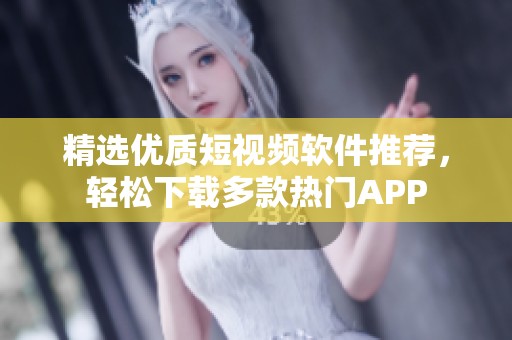 精选优质短视频软件推荐，轻松下载多款热门APP