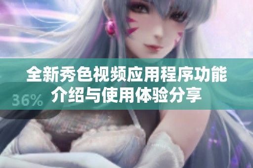 全新秀色视频应用程序功能介绍与使用体验分享