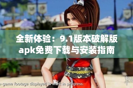 全新体验：9.1版本破解版apk免费下载与安装指南
