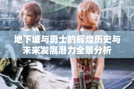 地下城与勇士的辉煌历史与未来发展潜力全景分析