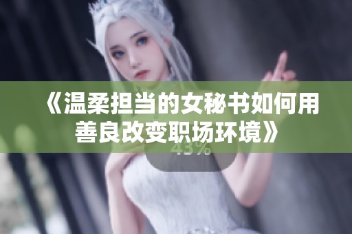 《温柔担当的女秘书如何用善良改变职场环境》