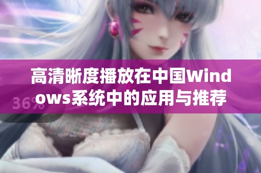 高清晰度播放在中国Windows系统中的应用与推荐