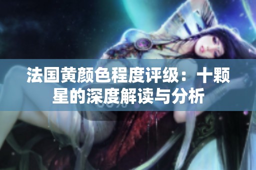 法国黄颜色程度评级：十颗星的深度解读与分析