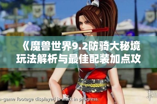 《魔兽世界9.2防骑大秘境玩法解析与最佳配装加点攻略》