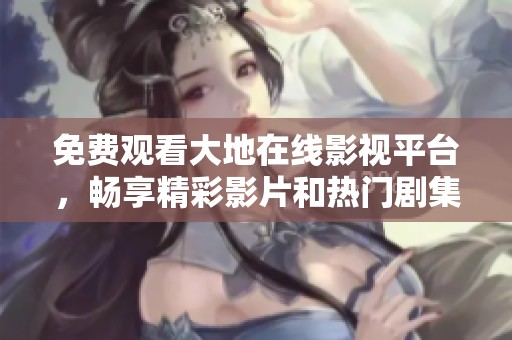 免费观看大地在线影视平台，畅享精彩影片和热门剧集