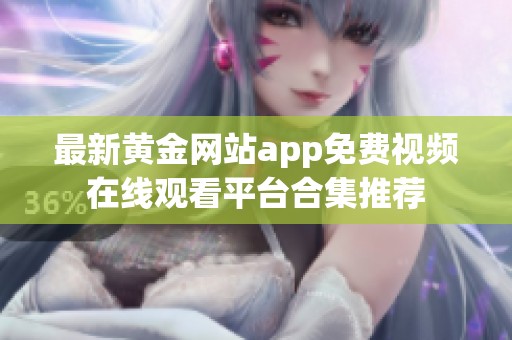 最新黄金网站app免费视频在线观看平台合集推荐
