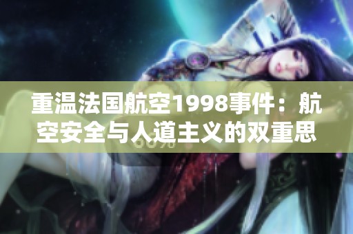 重温法国航空1998事件：航空安全与人道主义的双重思考
