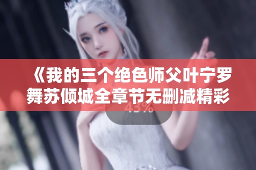 《我的三个绝色师父叶宁罗舞苏倾城全章节无删减精彩免费阅读》