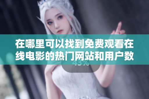 在哪里可以找到免费观看在线电影的热门网站和用户数据分析
