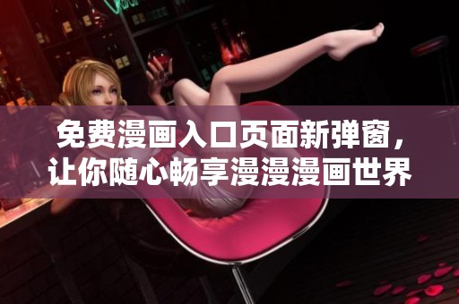 免费漫画入口页面新弹窗，让你随心畅享漫漫漫画世界