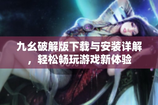 九幺破解版下载与安装详解，轻松畅玩游戏新体验