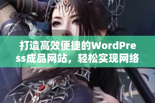 打造高效便捷的WordPress成品网站，轻松实现网络创业梦想