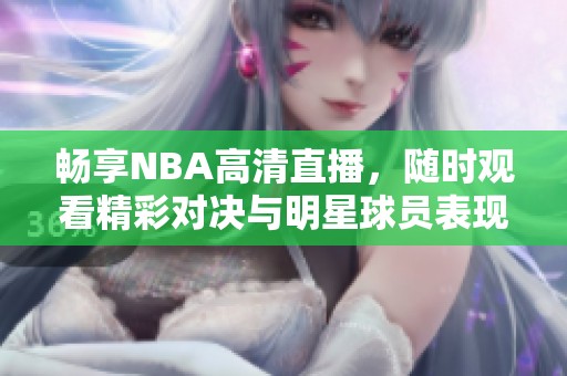 畅享NBA高清直播，随时观看精彩对决与明星球员表现