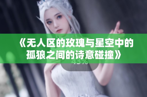 《无人区的玫瑰与星空中的孤狼之间的诗意碰撞》
