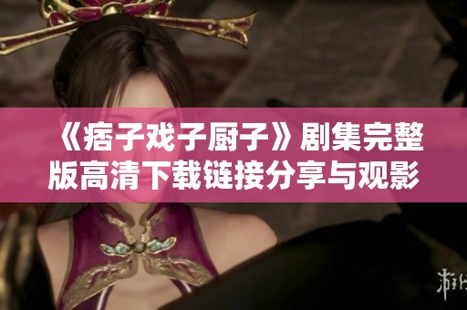 《痞子戏子厨子》剧集完整版高清下载链接分享与观影指南
