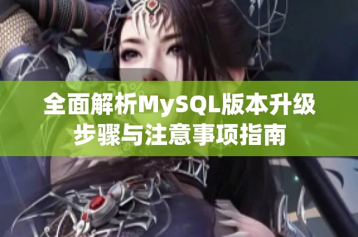 全面解析MySQL版本升级步骤与注意事项指南