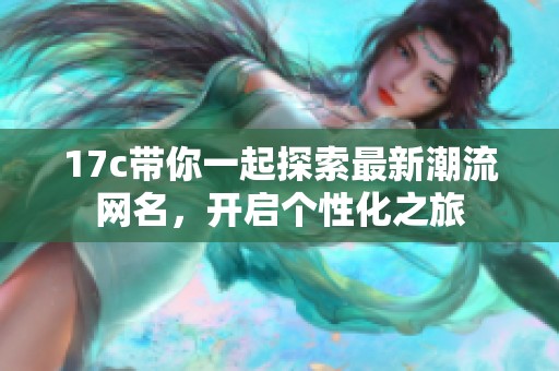 17c带你一起探索最新潮流网名，开启个性化之旅