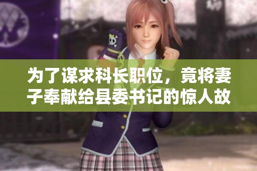 为了谋求科长职位，竟将妻子奉献给县委书记的惊人故事