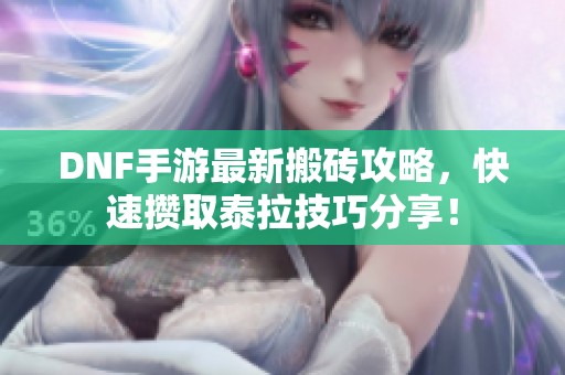 DNF手游最新搬砖攻略，快速攒取泰拉技巧分享！