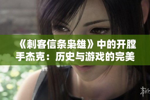 《刺客信条枭雄》中的开膛手杰克：历史与游戏的完美结合探讨