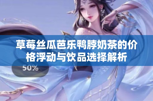 草莓丝瓜芭乐鸭脖奶茶的价格浮动与饮品选择解析