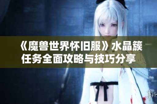 《魔兽世界怀旧服》水晶簇任务全面攻略与技巧分享