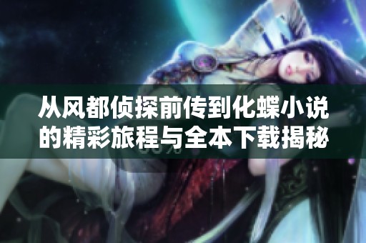 从风都侦探前传到化蝶小说的精彩旅程与全本下载揭秘
