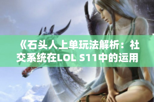 《石头人上单玩法解析：社交系统在LOL S11中的运用》