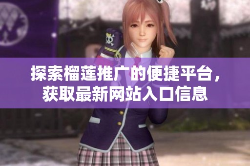 探索榴莲推广的便捷平台，获取最新网站入口信息