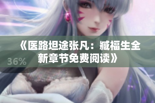 《医路坦途张凡：臧福生全新章节免费阅读》
