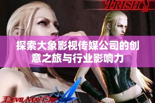 探索大象影视传媒公司的创意之旅与行业影响力