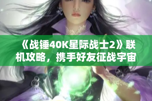 《战锤40K星际战士2》联机攻略，携手好友征战宇宙攻略！