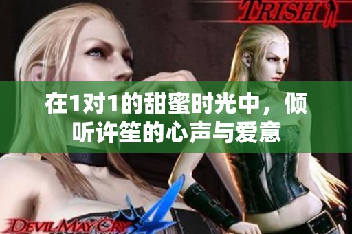 在1对1的甜蜜时光中，倾听许笙的心声与爱意