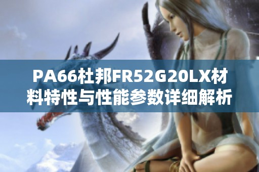 PA66杜邦FR52G20LX材料特性与性能参数详细解析视频