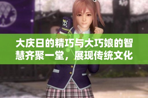 大庆日的精巧与大巧娘的智慧齐聚一堂，展现传统文化魅力